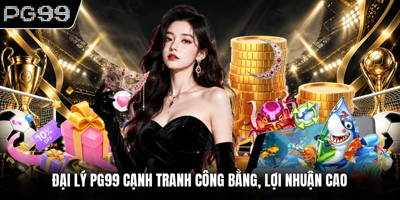 Đại lý PG99 cạnh tranh công bằng, lợi nhuận cao