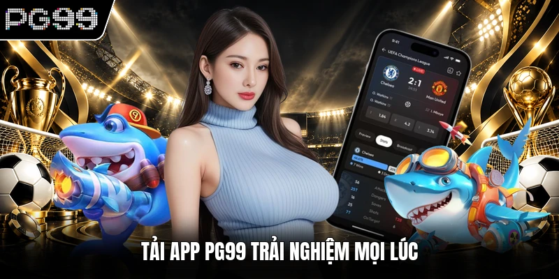 Tải app PG99 trải nghiệm mọi lúc