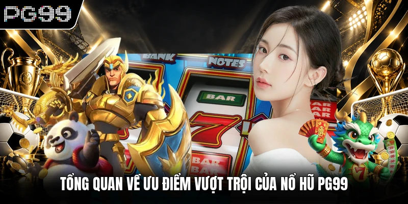 Tổng quan về ưu điểm vượt trội của nổ hũ PG99